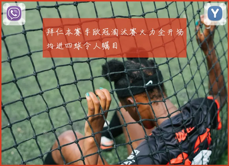 拜仁本赛季欧冠淘汰赛火力全开场均进四球令人瞩目